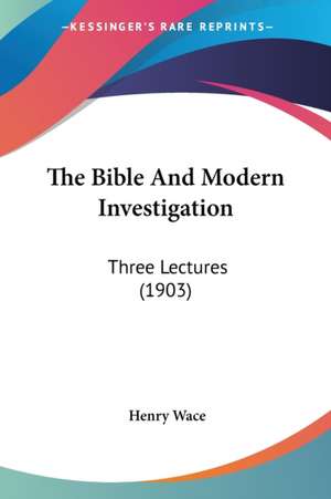 The Bible And Modern Investigation de Henry Wace