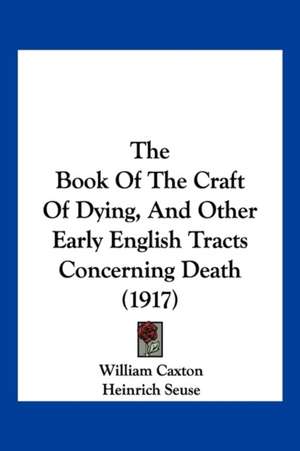 The Book Of The Craft Of Dying, And Other Early English Tracts Concerning Death (1917) de William Caxton