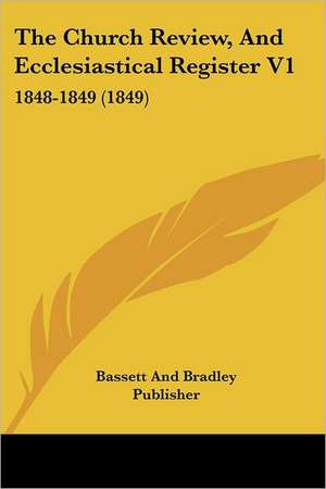 The Church Review, And Ecclesiastical Register V1 de Bassett And Bradley Publisher