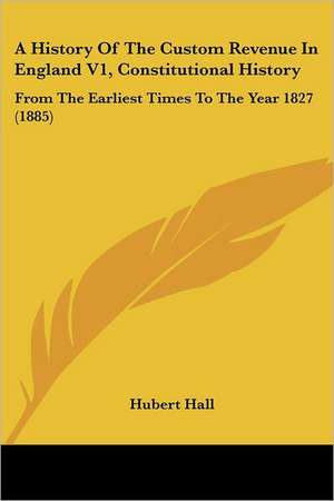 A History Of The Custom Revenue In England V1, Constitutional History de Hubert Hall