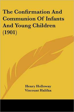 The Confirmation And Communion Of Infants And Young Children (1901) de Henry Holloway