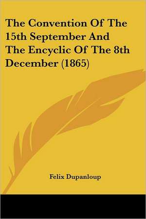 The Convention of the 15th September and the Encyclic of the 8th December (1865) de Felix Antoine Philibert Dupanloup