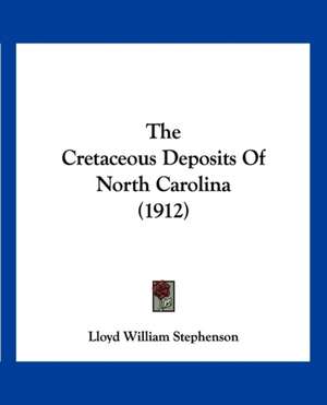 The Cretaceous Deposits Of North Carolina (1912) de Lloyd William Stephenson