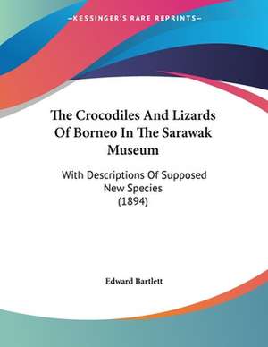 The Crocodiles And Lizards Of Borneo In The Sarawak Museum de Edward Bartlett