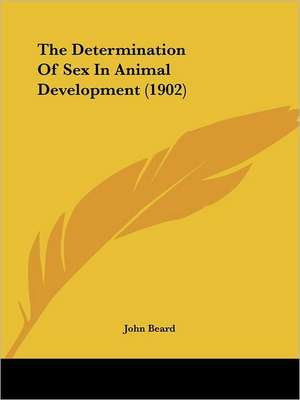 The Determination Of Sex In Animal Development (1902) de John Beard