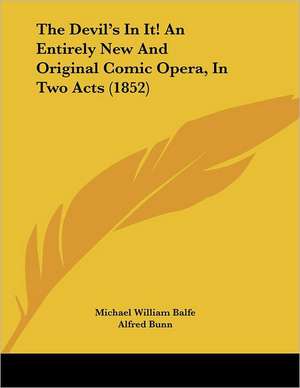 The Devil's In It! An Entirely New And Original Comic Opera, In Two Acts (1852) de Michael William Balfe