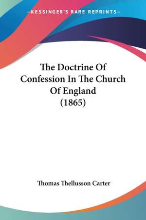 The Doctrine Of Confession In The Church Of England (1865) de Thomas Thellusson Carter