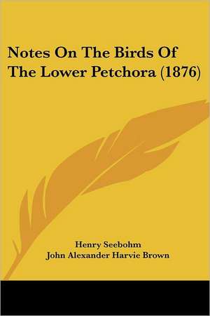 Notes On The Birds Of The Lower Petchora (1876) de Henry Seebohm