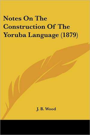 Notes On The Construction Of The Yoruba Language (1879) de J. B. Wood