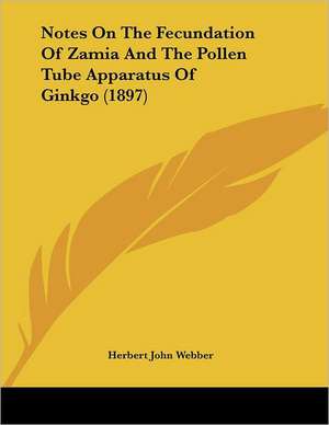 Notes On The Fecundation Of Zamia And The Pollen Tube Apparatus Of Ginkgo (1897) de Herbert John Webber