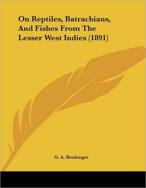 On Reptiles, Batrachians, And Fishes From The Lesser West Indies (1891) de G. A. Boulenger