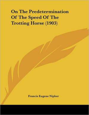 On The Predetermination Of The Speed Of The Trotting Horse (1903) de Francis Eugene Nipher