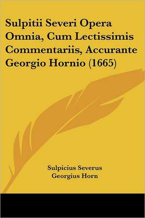 Sulpitii Severi Opera Omnia, Cum Lectissimis Commentariis, Accurante Georgio Hornio (1665) de Sulpicius Severus