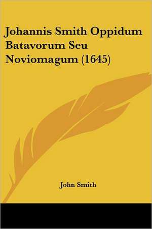 Johannis Smith Oppidum Batavorum Seu Noviomagum (1645) de John Smith