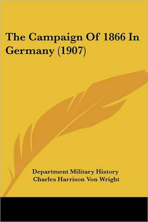 The Campaign Of 1866 In Germany (1907) de Department Military History