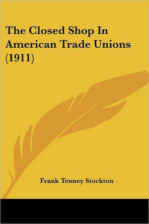 The Closed Shop In American Trade Unions (1911) de Frank Tenney Stockton