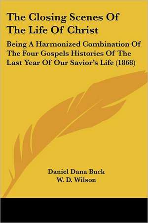 The Closing Scenes Of The Life Of Christ de Daniel Dana Buck