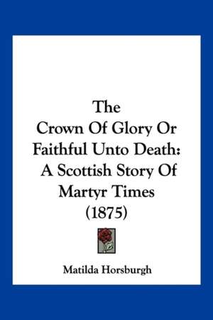 The Crown Of Glory Or Faithful Unto Death de Matilda Horsburgh