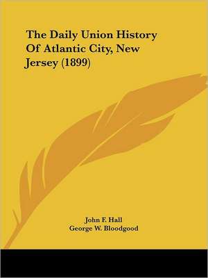 The Daily Union History Of Atlantic City, New Jersey (1899) de John F. Hall