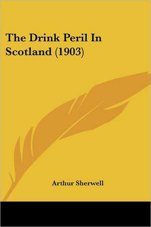 The Drink Peril In Scotland (1903) de Arthur Sherwell