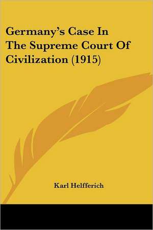 Germany's Case In The Supreme Court Of Civilization (1915) de Karl Helfferich