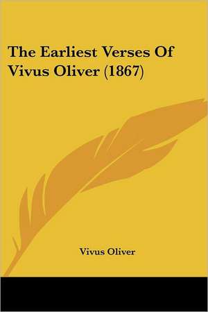 The Earliest Verses Of Vivus Oliver (1867) de Vivus Oliver