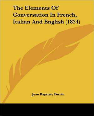 The Elements Of Conversation In French, Italian And English (1834) de Jean Baptiste Perrin