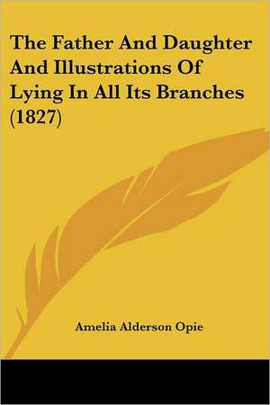 The Father And Daughter And Illustrations Of Lying In All Its Branches (1827) de Amelia Alderson Opie