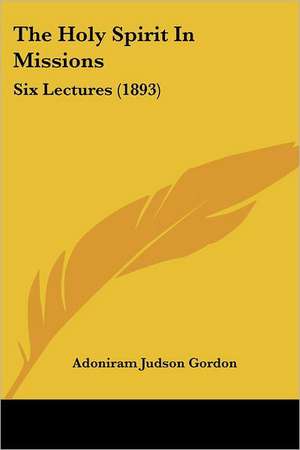 The Holy Spirit In Missions de Adoniram Judson Gordon