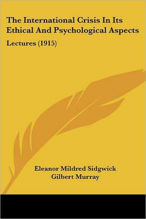 The International Crisis In Its Ethical And Psychological Aspects de Eleanor Mildred Sidgwick