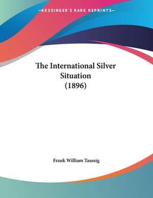 The International Silver Situation (1896) de Frank William Taussig