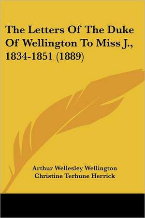 The Letters Of The Duke Of Wellington To Miss J., 1834-1851 (1889) de Arthur Wellesley Wellington