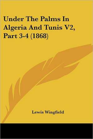 Under The Palms In Algeria And Tunis V2, Part 3-4 (1868) de Lewis Wingfield