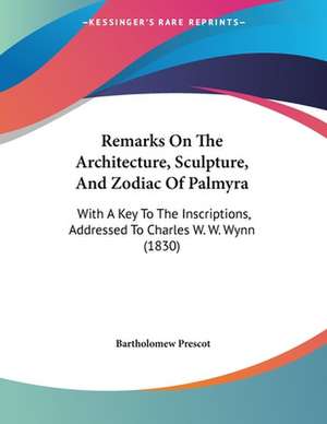 Remarks On The Architecture, Sculpture, And Zodiac Of Palmyra de Bartholomew Prescot