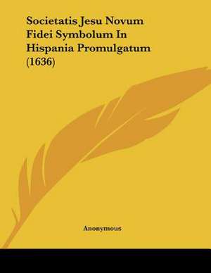 Societatis Jesu Novum Fidei Symbolum In Hispania Promulgatum (1636) de Anonymous