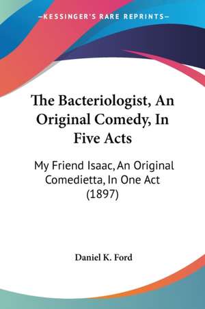 The Bacteriologist, An Original Comedy, In Five Acts de Daniel K. Ford