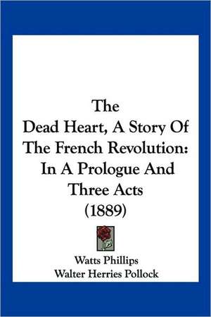 The Dead Heart, A Story Of The French Revolution de Watts Phillips