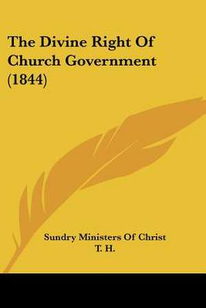 The Divine Right Of Church Government (1844) de Sundry Ministers Of Christ