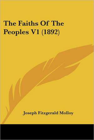 The Faiths Of The Peoples V1 (1892) de Joseph Fitzgerald Molloy