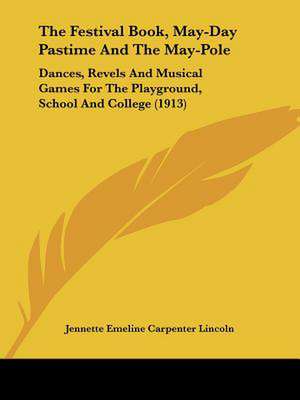 The Festival Book, May-Day Pastime And The May-Pole de Jennette Emeline Carpenter Lincoln