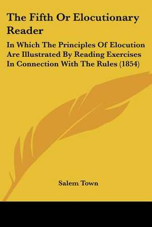 The Fifth Or Elocutionary Reader de Salem Town