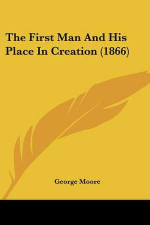 The First Man And His Place In Creation (1866) de George Moore