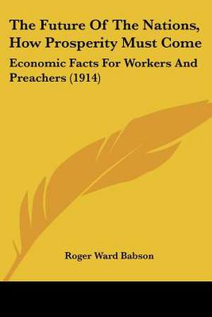 The Future Of The Nations, How Prosperity Must Come de Roger Ward Babson