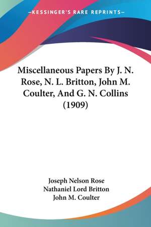 Miscellaneous Papers By J. N. Rose, N. L. Britton, John M. Coulter, And G. N. Collins (1909) de Joseph Nelson Rose