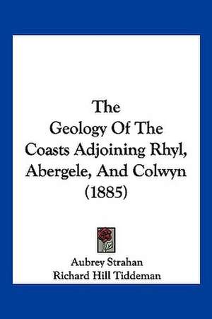 The Geology Of The Coasts Adjoining Rhyl, Abergele, And Colwyn (1885) de Aubrey Strahan