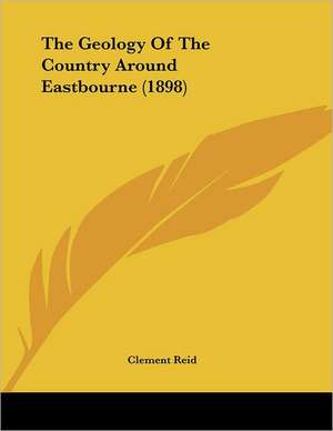 The Geology Of The Country Around Eastbourne (1898) de Clement Reid