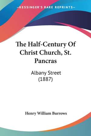 The Half-Century Of Christ Church, St. Pancras de Henry William Burrows