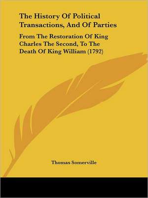 The History Of Political Transactions, And Of Parties de Thomas Somerville