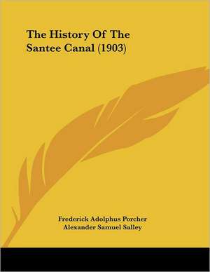 The History Of The Santee Canal (1903) de Frederick Adolphus Porcher