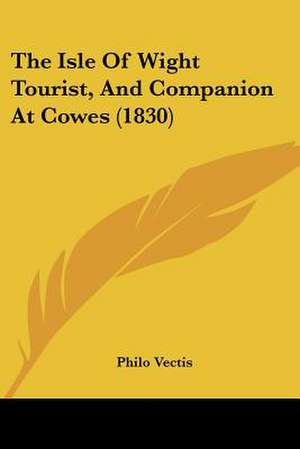 The Isle Of Wight Tourist, And Companion At Cowes (1830) de Philo Vectis